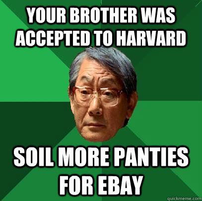 your brother was accepted to harvard soil more panties for ebay  High Expectations Asian Father