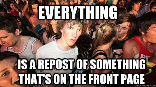 Everything is a repost of something that's on the front page  Sudden Clarity Clarence