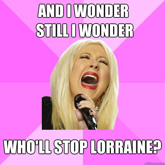 And I wonder
 still I wonder Who'll stop Lorraine?  Wrong Lyrics Christina