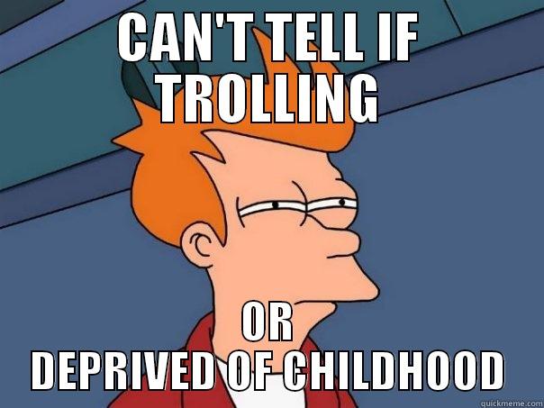 CAN'T TELL IF TROLLING OR DEPRIVED OF CHILDHOOD Futurama Fry