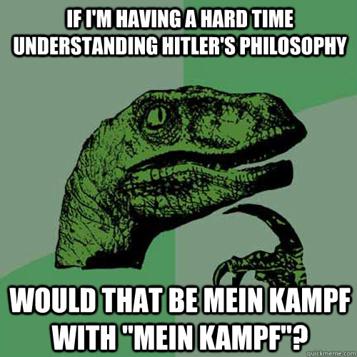 If I'm having a hard time understanding Hitler's philosophy would that be mein kampf with 