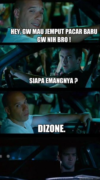 hey, gw mau jemput pacar baru gw nih bro ! siapa emangnya ? dizone.  Fast and Furious