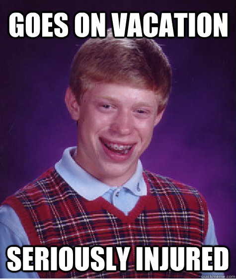 Goes on vacation seriously injured  Bad Luck Brian