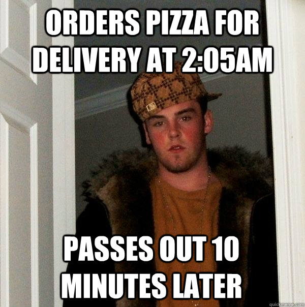 orders pizza for delivery at 2:05am passes out 10 minutes later  Scumbag Steve