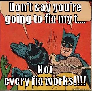 For work, still not funny - DON'T SAY YOU'RE GOING TO FIX MY T.... NOT EVERY FIX WORKS!!!! Slappin Batman