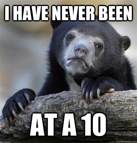 I have never been at a 10  Confession Bear