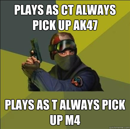 Plays as CT always pick up ak47 plays as T always pick up M4  