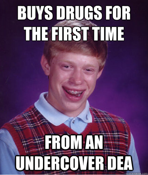 buys drugs for the first time from an undercover dea  Bad Luck Brian