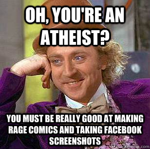 oh, you're an atheist? you must be really good at making rage comics and taking facebook screenshots  Condescending Wonka