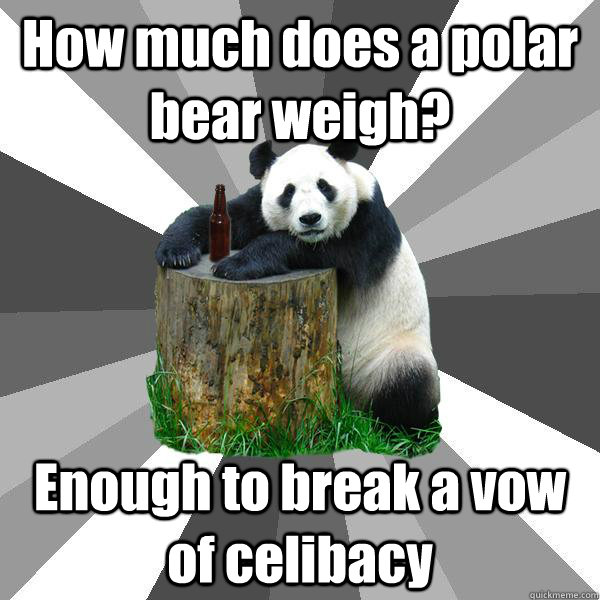 How much does a polar bear weigh? Enough to break a vow of celibacy  Pickup-Line Panda