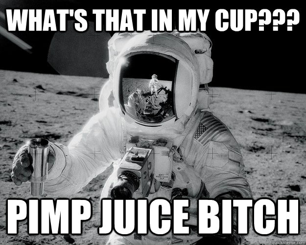 What's that in my cup??? Pimp Juice bitch  