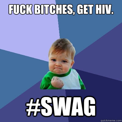 Fuck bitches, get hiv. #swag - Fuck bitches, get hiv. #swag  Success Kid