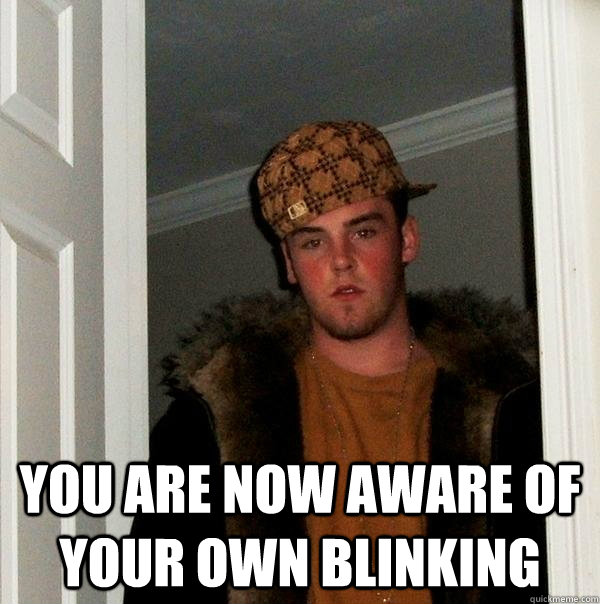  You are now aware of your own blinking -  You are now aware of your own blinking  Scumbag Steve