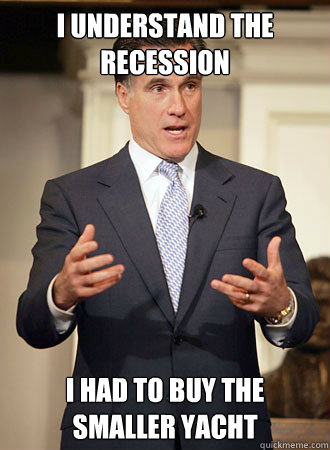 I understand the recession i had to buy the smaller yacht  Relatable Romney