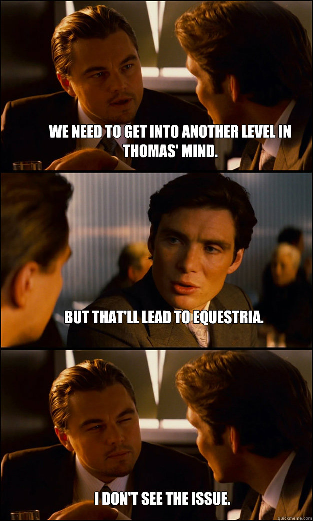 We need to get into another level in Thomas' mind. But that'll lead to Equestria. I don't see the issue.  Inception