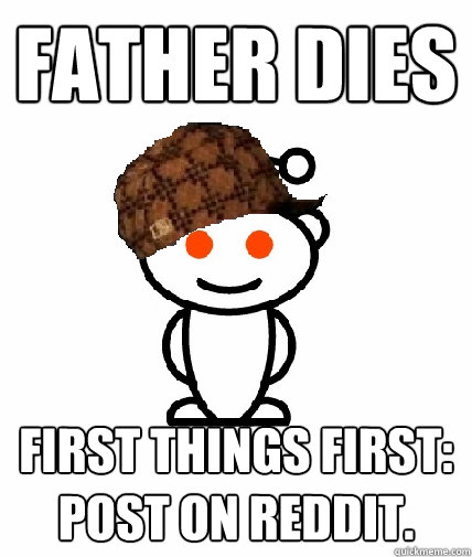 Father dies First things first: Post on reddit.  Scumbag Reddit