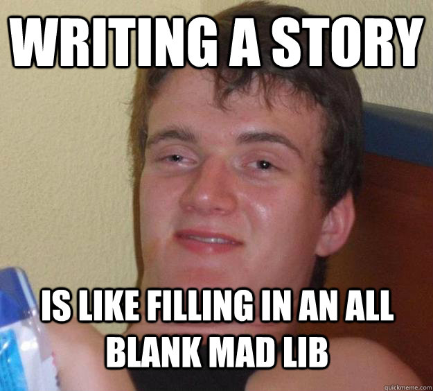 Writing a story Is like filling in an all blank Mad Lib  10 Guy