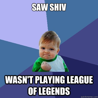 saw Shiv Wasn't playing League of Legends  Success Kid