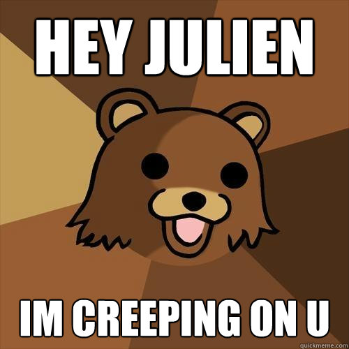 HEY JULIEN  IM CREEPING ON U  - HEY JULIEN  IM CREEPING ON U   Pedobear