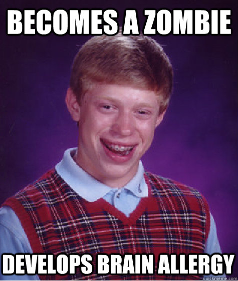 becomes a zombie develops brain allergy  Bad Luck Brian