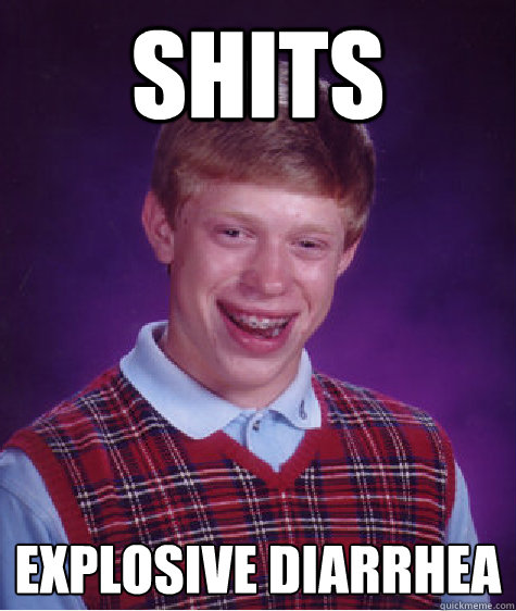 Shits Explosive Diarrhea   Bad Luck Brian