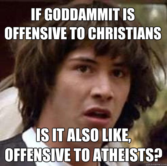 IF GODDAMMIT IS OFFENSIVE TO CHRISTIANS IS IT ALSO LIKE, OFFENSIVE TO ATHEISTS?  conspiracy keanu