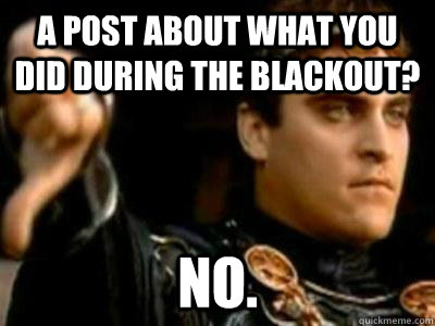 A post about what you did during the blackout? NO.  