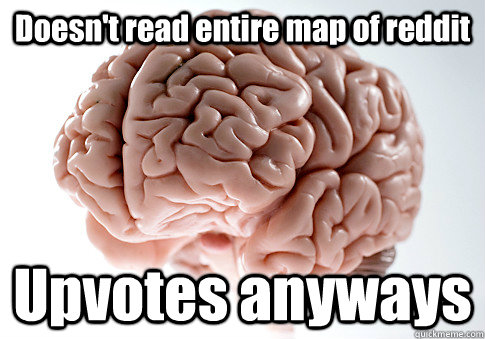 Doesn't read entire map of reddit Upvotes anyways   Scumbag Brain