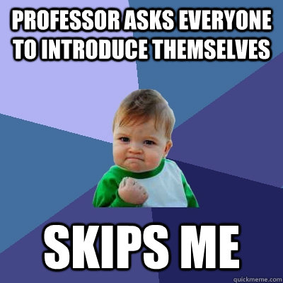 Professor asks everyone to introduce themselves skips me - Professor asks everyone to introduce themselves skips me  Success Kid