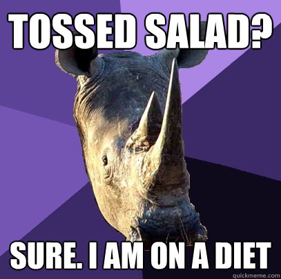 Tossed Salad? Sure. I am on a diet  Sexually Oblivious Rhino