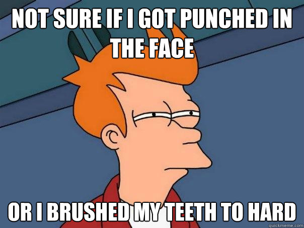 NOT SURE IF I GOT PUNCHED IN THE FACE OR I BRUSHED MY TEETH TO HARD - NOT SURE IF I GOT PUNCHED IN THE FACE OR I BRUSHED MY TEETH TO HARD  Futurama Fry