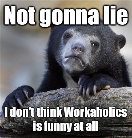 Not gonna lie I don't think Workaholics is funny at all  Confession Bear