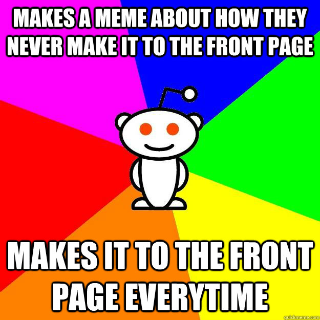 Makes a meme about how they never make it to the front page Makes it to the front page everytime  Reddit Alien