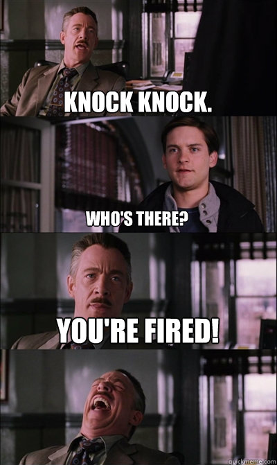 knock knock. who's there? you're fired!   JJ Jameson