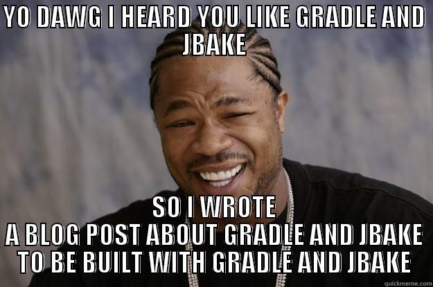 YO DAWG I HEARD YOU LIKE GRADLE AND JBAKE SO I WROTE A BLOG POST ABOUT GRADLE AND JBAKE TO BE BUILT WITH GRADLE AND JBAKE Xzibit meme