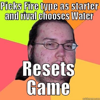 PICKS FIRE TYPE AS STARTER AND RIVAL CHOOSES WATER RESETS GAME Butthurt Dweller