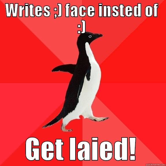 WRITES ;) FACE INSTED OF :) GET LAIED! Socially Awesome Penguin