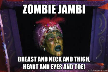 Zombie Jambi Breast and Neck and Thigh, 
Heart and Eyes and Toe! - Zombie Jambi Breast and Neck and Thigh, 
Heart and Eyes and Toe!  Zombie Jambi