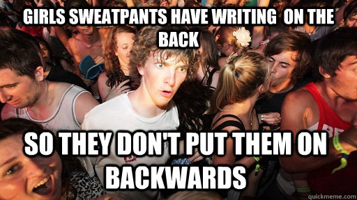 girls sweatpants have writing  on the back  so they don't put them on backwards  Sudden Clarity Clarence