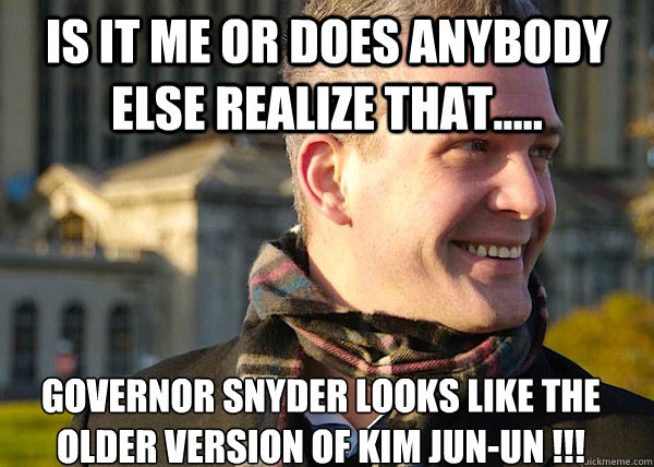 is it me or DOES anybody else realize that..... governor snyder looks like the older version of kim jun-un !!!  White Entrepreneurial Guy