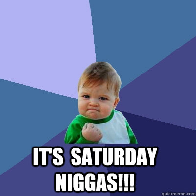 It's  Saturday Niggas!!!   Success Kid