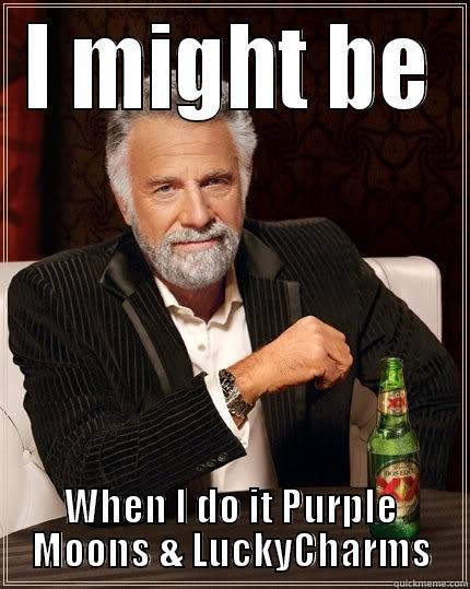 Might Be - I MIGHT BE WHEN I DO IT PURPLE MOONS & LUCKYCHARMS The Most Interesting Man In The World