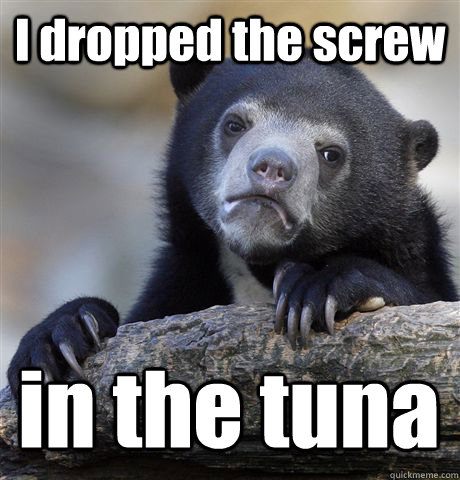 I dropped the screw in the tuna  Confession Bear