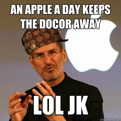 An Apple A Day keeps the docor away LOL JK  Scumbag Steve Jobs