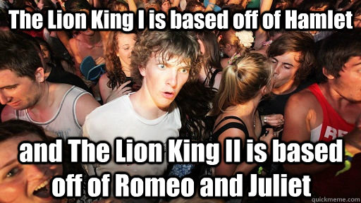 The Lion King I is based off of Hamlet and The Lion King II is based off of Romeo and Juliet  Sudden Clarity Clarence