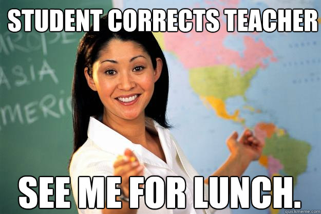 student corrects teacher see me for lunch.  Unhelpful High School Teacher