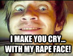 I MAKE YOU CRY... WITH MY RAPE FACE! - I MAKE YOU CRY... WITH MY RAPE FACE!  Misc