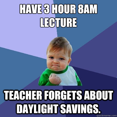 Have 3 hour 8am Lecture teacher forgets about daylight savings.  Success Kid