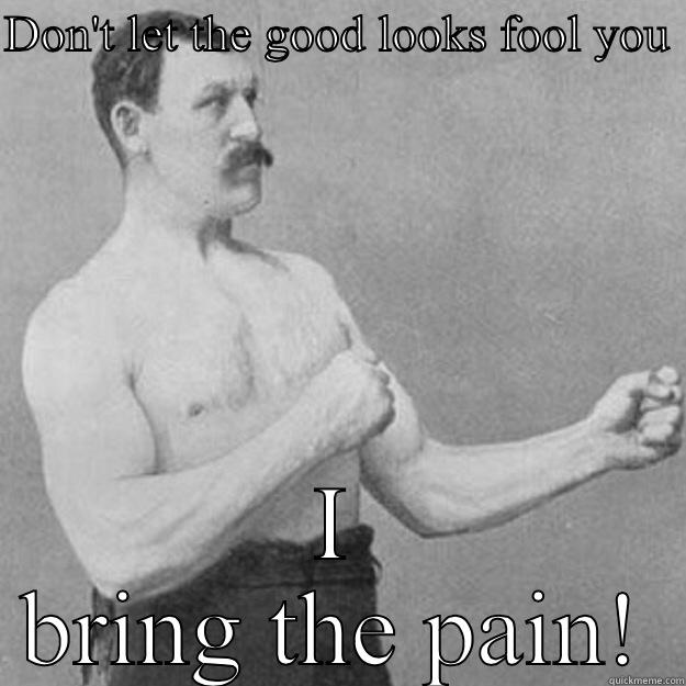 DON'T LET THE GOOD LOOKS FOOL YOU  I BRING THE PAIN! overly manly man