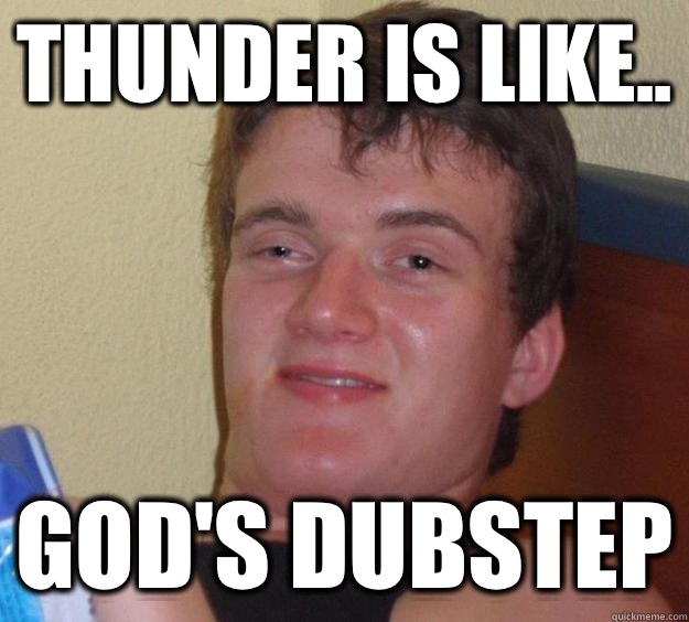 Thunder is like.. God's dubstep  10 Guy